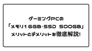 ゲーミングPCの「メモリ16GB・SSD 500GB」メリットとデメリットを徹底解説！ 