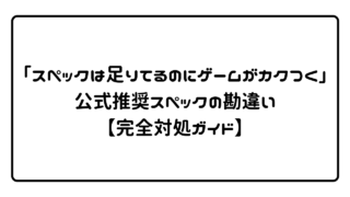 「スペックは足りてるのにゲームがカクつく」公式推奨スペックの勘違い【完全対処ガイド】 