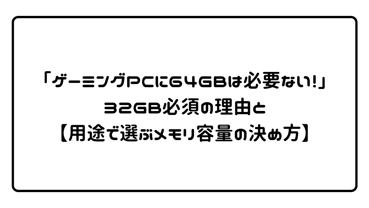 「ゲーミングPCに64GBは必要ない！」32GB必須の理由と【用途で選ぶメモリ容量の決め方】