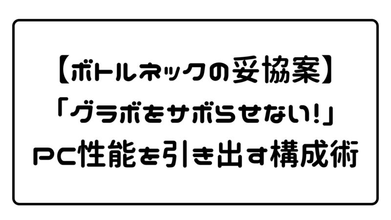 【ボトルネックの妥協案】「グラボをサボらせない！」PC性能を引き出す構成術 