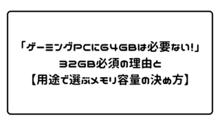 「ゲーミングPCに64GBは必要ない！」32GB必須の理由と【用途で選ぶメモリ容量の決め方】 