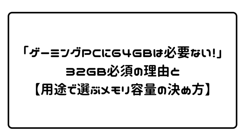 「ゲーミングPCに64GBは必要ない！」32GB必須の理由と【用途で選ぶメモリ容量の決め方】 