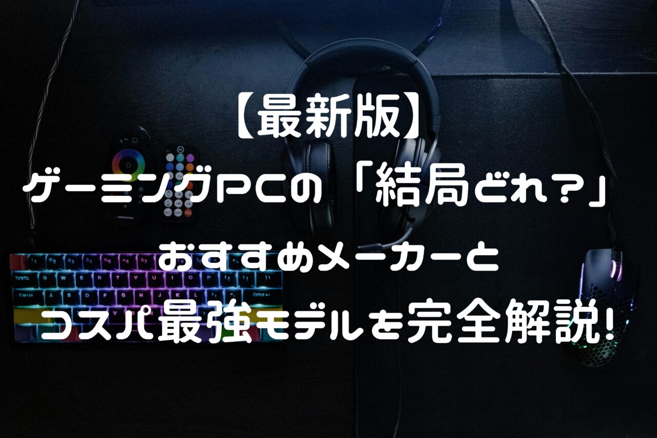 【最新版】ゲーミングPCの「結局どれ？」おすすめメーカーとコスパ最強モデルを完全解説！